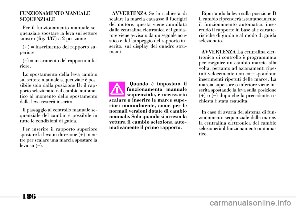Lancia Thesis 2007 Libretto Uso Manutenzione (in Italian) 186
FUNZIONAMENTO MANUALE
SEQUENZIALE
Per il funzionamento manuale se-
quenziale spostare la leva sul settore
sinistro (fig. 137) a 2 posizioni:
(+) = inserimento del rapporto su-
periore
(–) = inse Lancia Thesis 2007 Libretto Uso Manutenzione (in Italian) 186
FUNZIONAMENTO MANUALE
SEQUENZIALE
Per il funzionamento manuale se-
quenziale spostare la leva sul settore
sinistro (fig. 137) a 2 posizioni:
(+) = inserimento del rapporto su-
periore
(–) = inse