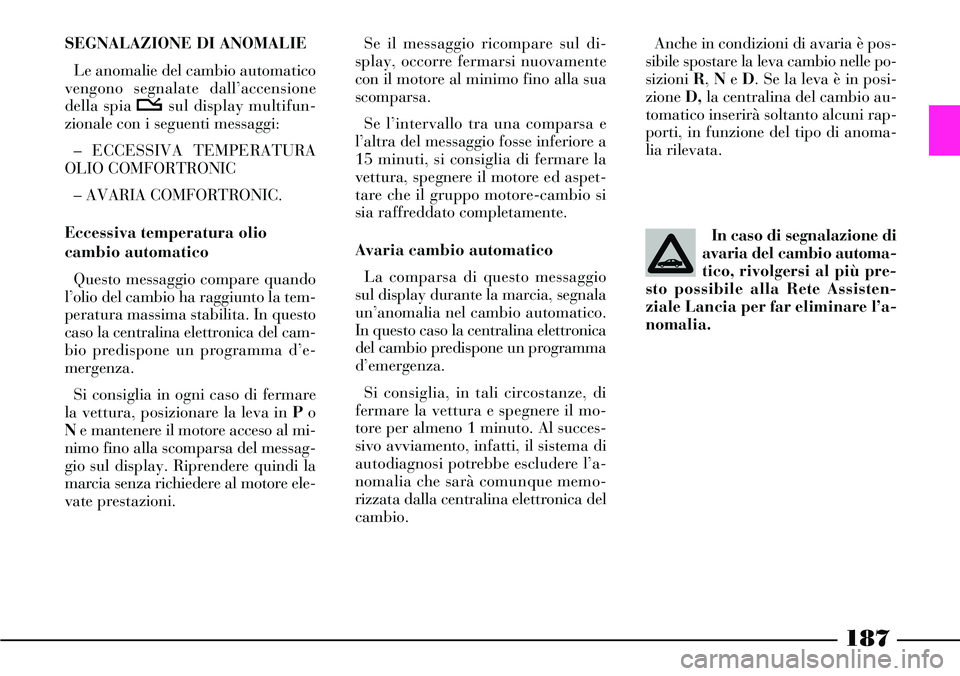 Lancia Thesis 2007 Libretto Uso Manutenzione (in Italian) 187
Anche in condizioni di avaria è pos-
sibile spostare la leva cambio nelle po-
sizioni R, Ne D. Se la leva è in posi-
zione D,la centralina del cambio au-
tomatico inserirà soltanto alcuni rap-
Lancia Thesis 2007 Libretto Uso Manutenzione (in Italian) 187
Anche in condizioni di avaria è pos-
sibile spostare la leva cambio nelle po-
sizioni R, Ne D. Se la leva è in posi-
zione D,la centralina del cambio au-
tomatico inserirà soltanto alcuni rap-
