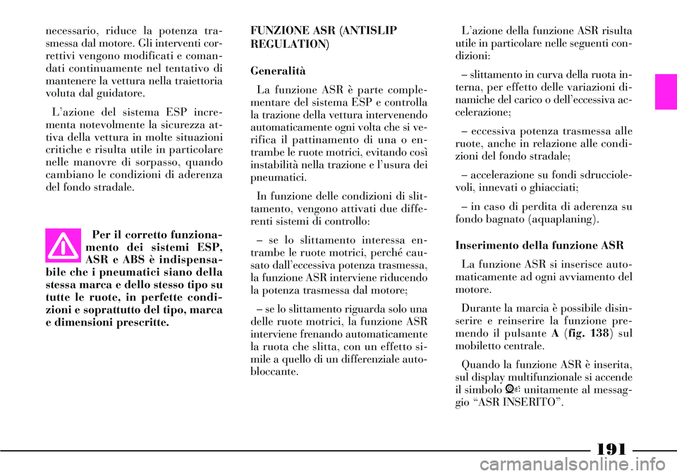 Lancia Thesis 2007 Libretto Uso Manutenzione (in Italian) 191
Per il corretto funziona-
mento dei sistemi ESP,
ASR e ABS è indispensa-
bile che i pneumatici siano della
stessa marca e dello stesso tipo su
tutte le ruote, in perfette condi-
zioni e soprattut Lancia Thesis 2007 Libretto Uso Manutenzione (in Italian) 191
Per il corretto funziona-
mento dei sistemi ESP,
ASR e ABS è indispensa-
bile che i pneumatici siano della
stessa marca e dello stesso tipo su
tutte le ruote, in perfette condi-
zioni e soprattut