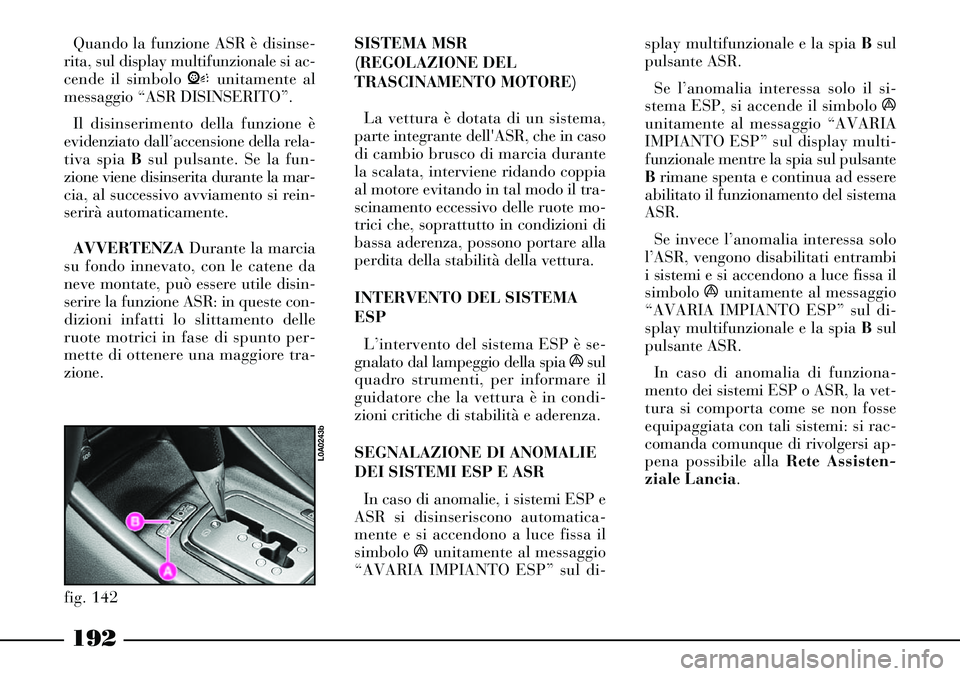 Lancia Thesis 2007 Libretto Uso Manutenzione (in Italian) 192
Quando la funzione ASR è disinse-
rita, sul display multifunzionale si ac-
cende il simbolo Vunitamente al
messaggio “ASR DISINSERITO”.
Il disinserimento della funzione è
evidenziato dall’ Lancia Thesis 2007 Libretto Uso Manutenzione (in Italian) 192
Quando la funzione ASR è disinse-
rita, sul display multifunzionale si ac-
cende il simbolo Vunitamente al
messaggio “ASR DISINSERITO”.
Il disinserimento della funzione è
evidenziato dall’