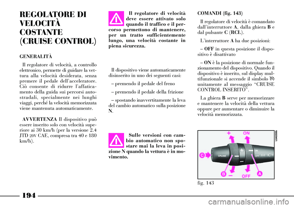 Lancia Thesis 2007 Libretto Uso Manutenzione (in Italian) 194
REGOLATORE DI
VELOCITÀ
COSTANTE
(CRUISE CONTROL)
GENERALITÀ
Il regolatore di velocità, a controllo
elettronico, permette di guidare la vet-
tura alla velocità desiderata, senza
premere il peda Lancia Thesis 2007 Libretto Uso Manutenzione (in Italian) 194
REGOLATORE DI
VELOCITÀ
COSTANTE
(CRUISE CONTROL)
GENERALITÀ
Il regolatore di velocità, a controllo
elettronico, permette di guidare la vet-
tura alla velocità desiderata, senza
premere il peda