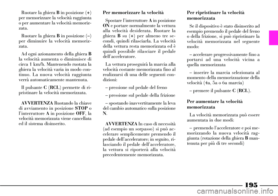 Lancia Thesis 2007 Libretto Uso Manutenzione (in Italian) 195
Ruotare la ghiera Bin posizione (+)
per memorizzare la velocità raggiunta
o per aumentare la velocità memoriz-
zata.
Ruotare la ghiera Bin posizione (–)
per diminuire la velocità memoriz-
zat Lancia Thesis 2007 Libretto Uso Manutenzione (in Italian) 195
Ruotare la ghiera Bin posizione (+)
per memorizzare la velocità raggiunta
o per aumentare la velocità memoriz-
zata.
Ruotare la ghiera Bin posizione (–)
per diminuire la velocità memoriz-
zat