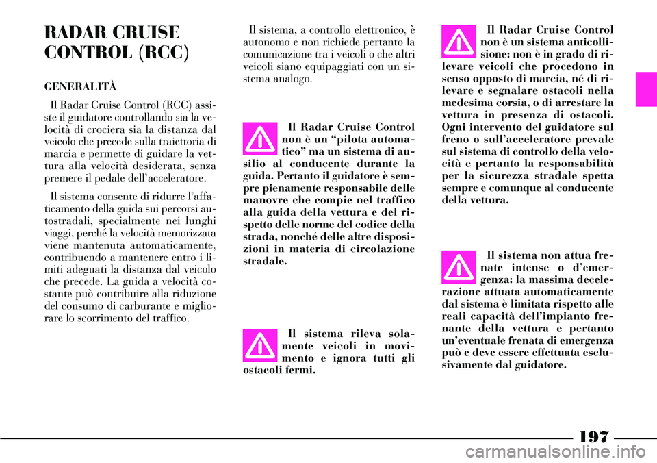 Lancia Thesis 2007 Libretto Uso Manutenzione (in Italian) 197
RADAR CRUISE
CONTROL (RCC)
GENERALITÀ
Il Radar Cruise Control (RCC) assi-
ste il guidatore controllando sia la ve-
locità di crociera sia la distanza dal
veicolo che precede sulla traiettoria di Lancia Thesis 2007 Libretto Uso Manutenzione (in Italian) 197
RADAR CRUISE
CONTROL (RCC)
GENERALITÀ
Il Radar Cruise Control (RCC) assi-
ste il guidatore controllando sia la ve-
locità di crociera sia la distanza dal
veicolo che precede sulla traiettoria di