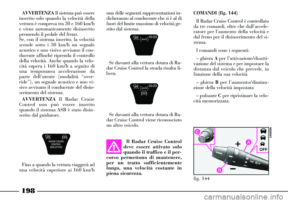 Lancia Thesis 2007 Libretto Uso Manutenzione (in Italian) 198
AVVERTENZAIl sistema può essere
inserito solo quando la velocità della
vettura è compresa tra 30 e 160 km/h
e viene automaticamente disinserito
premendo il pedale del freno.
Se, con il sistema Lancia Thesis 2007 Libretto Uso Manutenzione (in Italian) 198
AVVERTENZAIl sistema può essere
inserito solo quando la velocità della
vettura è compresa tra 30 e 160 km/h
e viene automaticamente disinserito
premendo il pedale del freno.
Se, con il sistema
