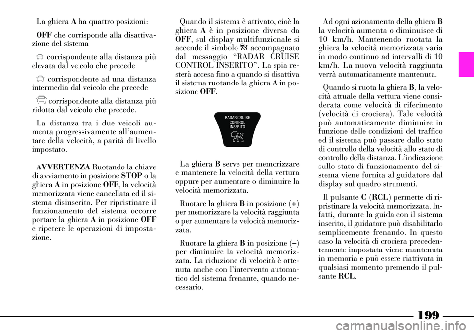 Lancia Thesis 2007 Libretto Uso Manutenzione (in Italian) 199
La ghiera Aha quattro posizioni:
OFFche corrisponde alla disattiva-
zione del sistema
xcorrispondente alla distanza più
elevata dal veicolo che precede
xcorrispondente ad una distanza
intermedia Lancia Thesis 2007 Libretto Uso Manutenzione (in Italian) 199
La ghiera Aha quattro posizioni:
OFFche corrisponde alla disattiva-
zione del sistema
xcorrispondente alla distanza più
elevata dal veicolo che precede
xcorrispondente ad una distanza
intermedia
