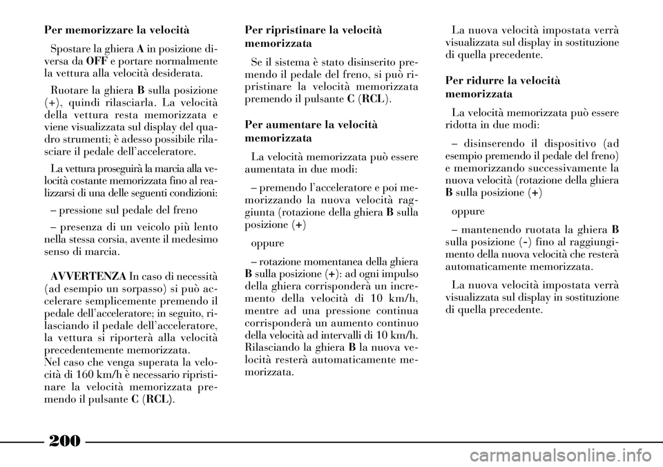 Lancia Thesis 2007 Libretto Uso Manutenzione (in Italian) 200
Per memorizzare la velocità
Spostare la ghiera Ain posizione di-
versa da OFFe portare normalmente
la vettura alla velocità desiderata.
Ruotare la ghiera Bsulla posizione
(+), quindi rilasciarla Lancia Thesis 2007 Libretto Uso Manutenzione (in Italian) 200
Per memorizzare la velocità
Spostare la ghiera Ain posizione di-
versa da OFFe portare normalmente
la vettura alla velocità desiderata.
Ruotare la ghiera Bsulla posizione
(+), quindi rilasciarla