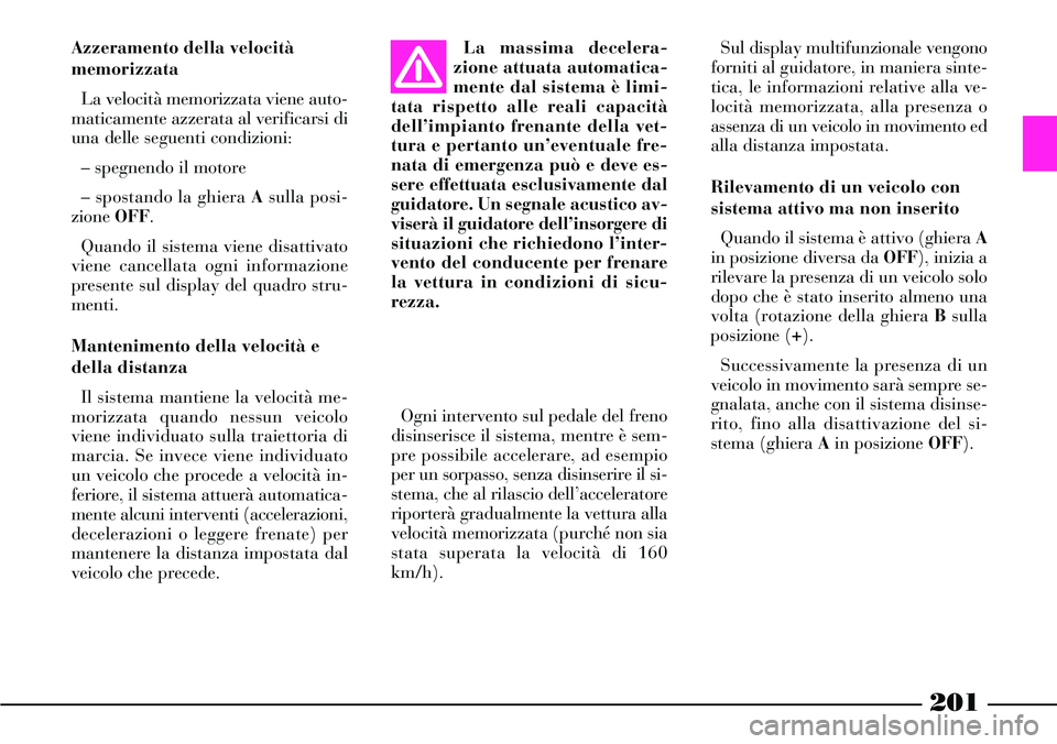 Lancia Thesis 2007 Libretto Uso Manutenzione (in Italian) 201
Azzeramento della velocità
memorizzata
La velocità memorizzata viene auto-
maticamente azzerata al verificarsi di
una delle seguenti condizioni:
– spegnendo il motore
– spostando la ghiera A Lancia Thesis 2007 Libretto Uso Manutenzione (in Italian) 201
Azzeramento della velocità
memorizzata
La velocità memorizzata viene auto-
maticamente azzerata al verificarsi di
una delle seguenti condizioni:
– spegnendo il motore
– spostando la ghiera A