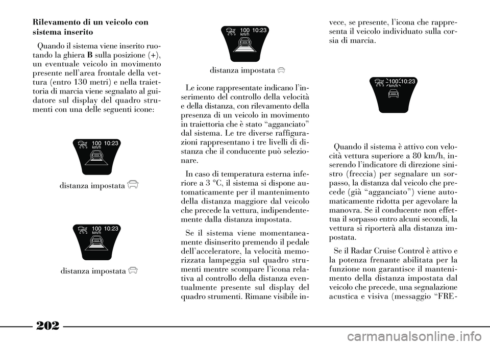 Lancia Thesis 2007 Libretto Uso Manutenzione (in Italian) 202
Rilevamento di un veicolo con
sistema inserito
Quando il sistema viene inserito ruo-
tando la ghiera Bsulla posizione (+),
un eventuale veicolo in movimento
presente nell’area frontale della vet Lancia Thesis 2007 Libretto Uso Manutenzione (in Italian) 202
Rilevamento di un veicolo con
sistema inserito
Quando il sistema viene inserito ruo-
tando la ghiera Bsulla posizione (+),
un eventuale veicolo in movimento
presente nell’area frontale della vet