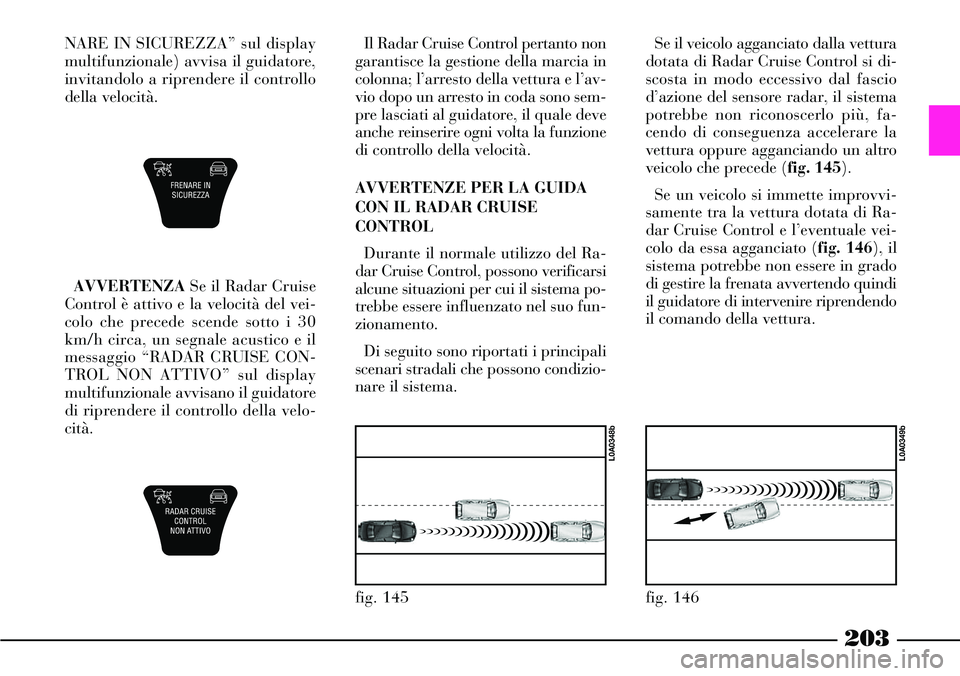 Lancia Thesis 2007 Libretto Uso Manutenzione (in Italian) 203
NARE IN SICUREZZA” sul display
multifunzionale) avvisa il guidatore,
invitandolo a riprendere il controllo
della velocità.
AVVERTENZASe il Radar Cruise
Control è attivo e la velocità del vei- Lancia Thesis 2007 Libretto Uso Manutenzione (in Italian) 203
NARE IN SICUREZZA” sul display
multifunzionale) avvisa il guidatore,
invitandolo a riprendere il controllo
della velocità.
AVVERTENZASe il Radar Cruise
Control è attivo e la velocità del vei-