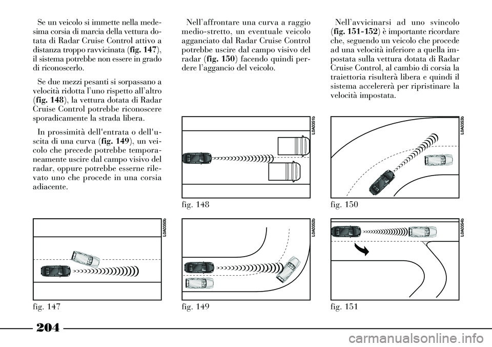 Lancia Thesis 2007 Libretto Uso Manutenzione (in Italian) 204
Se un veicolo si immette nella mede-
sima corsia di marcia della vettura do-
tata di Radar Cruise Control attivo a
distanza troppo ravvicinata (fig. 147),
il sistema potrebbe non essere in grado
d Lancia Thesis 2007 Libretto Uso Manutenzione (in Italian) 204
Se un veicolo si immette nella mede-
sima corsia di marcia della vettura do-
tata di Radar Cruise Control attivo a
distanza troppo ravvicinata (fig. 147),
il sistema potrebbe non essere in grado
d