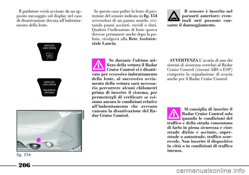 Lancia Thesis 2007 Libretto Uso Manutenzione (in Italian) 206
In questo caso pulire la lente di pro-
tezione del sensore indicata in fig. 154
servendosi di un panno umido, evi-
tando panni asciutti, ruvidi o duri.
Qualora lindicazione di lente sporca
dovess Lancia Thesis 2007 Libretto Uso Manutenzione (in Italian) 206
In questo caso pulire la lente di pro-
tezione del sensore indicata in fig. 154
servendosi di un panno umido, evi-
tando panni asciutti, ruvidi o duri.
Qualora lindicazione di lente sporca
dovess