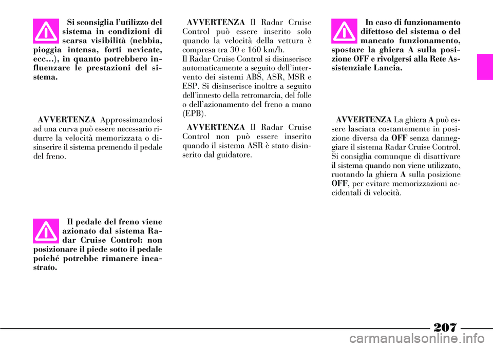 Lancia Thesis 2007 Libretto Uso Manutenzione (in Italian) 207
Si sconsiglia l’utilizzo del
sistema in condizioni di
scarsa visibilità (nebbia,
pioggia intensa, forti nevicate,
ecc…), in quanto potrebbero in-
fluenzare le prestazioni del si-
stema.
AVVER Lancia Thesis 2007 Libretto Uso Manutenzione (in Italian) 207
Si sconsiglia l’utilizzo del
sistema in condizioni di
scarsa visibilità (nebbia,
pioggia intensa, forti nevicate,
ecc…), in quanto potrebbero in-
fluenzare le prestazioni del si-
stema.
AVVER