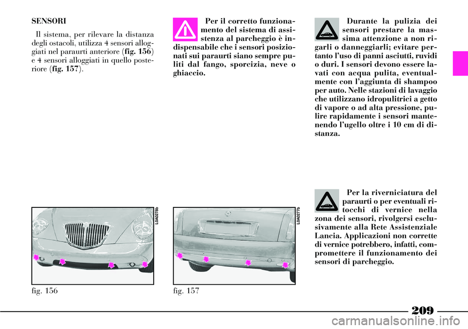 Lancia Thesis 2007 Libretto Uso Manutenzione (in Italian) 209
SENSORI
Il sistema, per rilevare la distanza
degli ostacoli, utilizza 4 sensori allog-
giati nel paraurti anteriore (fig. 156)
e 4 sensori alloggiati in quello poste-
riore (fig. 157).Per il corre Lancia Thesis 2007 Libretto Uso Manutenzione (in Italian) 209
SENSORI
Il sistema, per rilevare la distanza
degli ostacoli, utilizza 4 sensori allog-
giati nel paraurti anteriore (fig. 156)
e 4 sensori alloggiati in quello poste-
riore (fig. 157).Per il corre