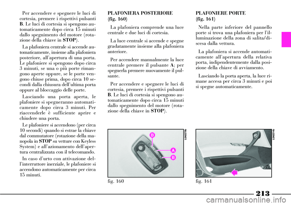 Lancia Thesis 2007  Libretto Uso Manutenzione (in Italian) 213
Per accendere e spegnere le luci di
cortesia, premere i rispettivi pulsanti
B. Le luci di cortesia si spengono au-
tomaticamente dopo circa 15 minuti
dallo spegnimento del motore (rota-
zione dell