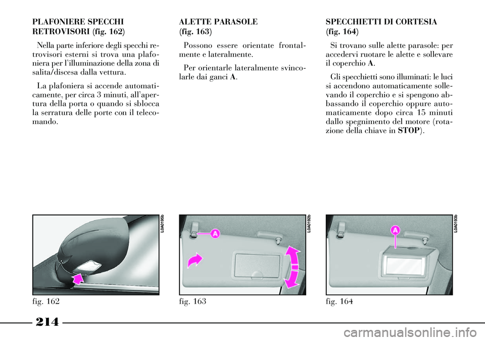 Lancia Thesis 2007  Libretto Uso Manutenzione (in Italian) 214
PLAFONIERE SPECCHI
RETROVISORI (fig. 162)
Nella parte inferiore degli specchi re-
trovisori esterni si trova una plafo-
niera per l’illuminazione della zona di
salita/discesa dalla vettura.
La p
