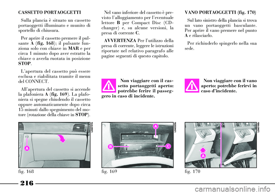 Lancia Thesis 2007  Libretto Uso Manutenzione (in Italian) 216
CASSETTO PORTAOGGETTI  
Sulla plancia è situato un cassetto
portaoggetti illuminato e munito di
sportello di chiusura. 
Per aprire il cassetto premere il pul-
sante A(fig. 168); il pulsante fun-
