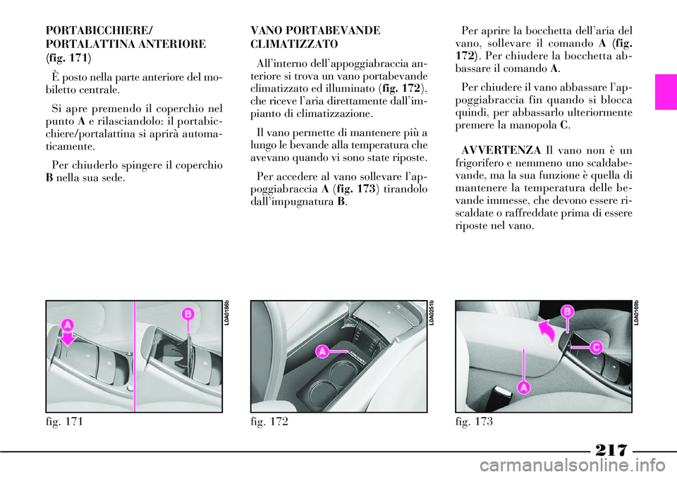 Lancia Thesis 2007  Libretto Uso Manutenzione (in Italian) 217
PORTABICCHIERE/
PORTALATTINA ANTERIORE
(fig. 171)
È posto nella parte anteriore del mo-
biletto centrale. 
Si apre premendo il coperchio nel
punto Ae rilasciandolo: il portabic-
chiere/portalatti