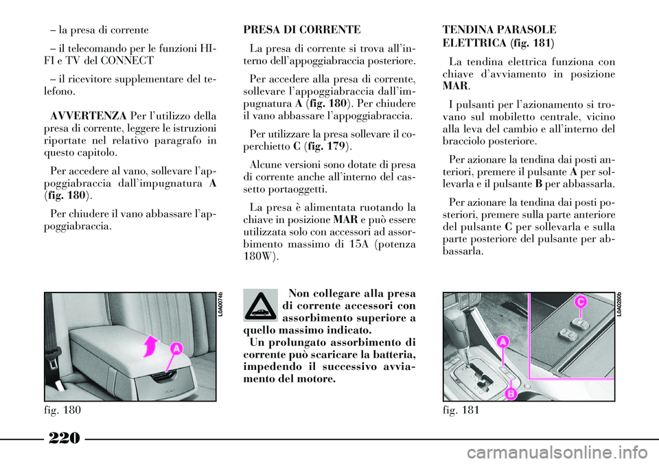 Lancia Thesis 2007  Libretto Uso Manutenzione (in Italian) 220
PRESA DI CORRENTE
La presa di corrente si trova all’in-
terno dell’appoggiabraccia posteriore. 
Per accedere alla presa di corrente,
sollevare l’appoggiabraccia dall’im-
pugnatura A (fig. 