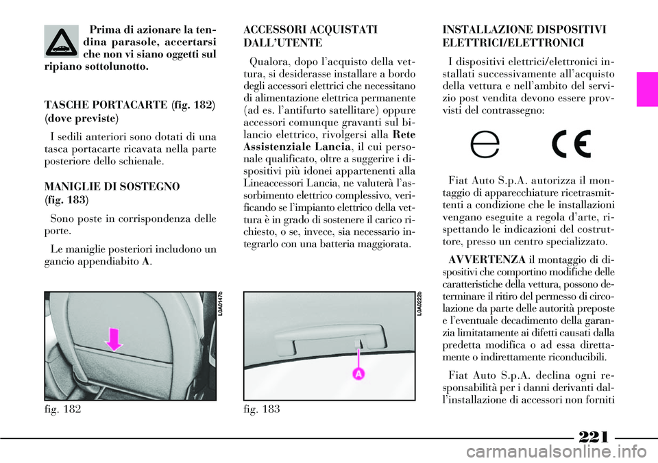 Lancia Thesis 2007  Libretto Uso Manutenzione (in Italian) 221
INSTALLAZIONE DISPOSITIVI
ELETTRICI/ELETTRONICI 
I dispositivi elettrici/elettronici in-
stallati successivamente all’acquisto
della vettura e nell’ambito del servi-
zio post vendita devono es