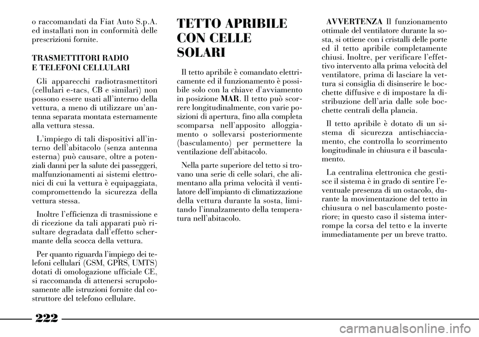 Lancia Thesis 2007  Libretto Uso Manutenzione (in Italian) 222
TETTO APRIBILE
CON CELLE
SOLARI
Il tetto apribile è comandato elettri-
camente ed il funzionamento è possi-
bile solo con la chiave d’avviamento
in posizione MAR. Il tetto può scor-
rere long