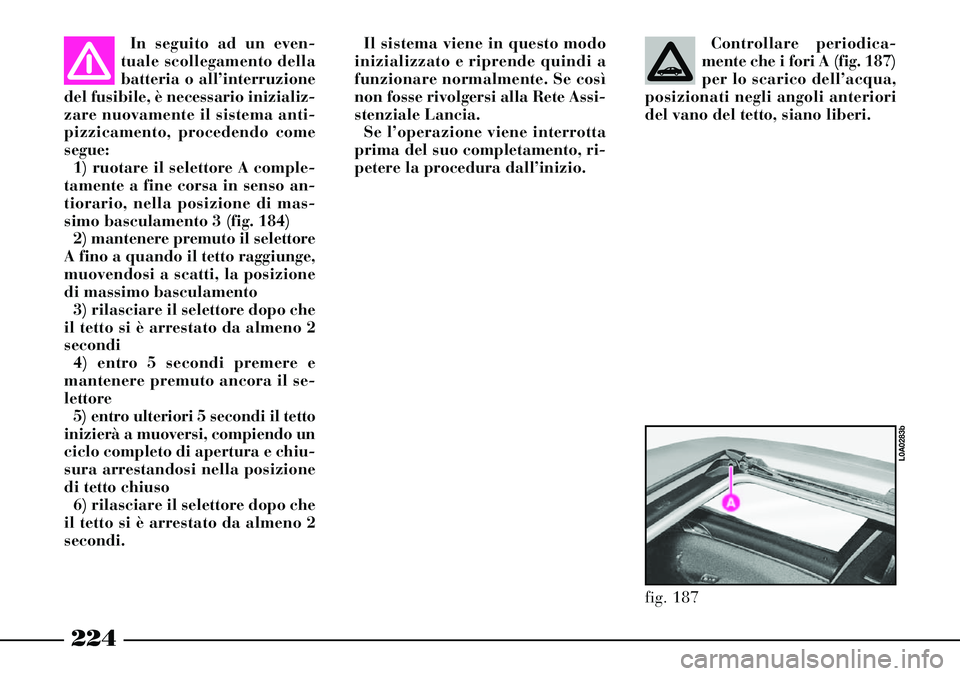 Lancia Thesis 2007  Libretto Uso Manutenzione (in Italian) 224
In seguito ad un even-
tuale scollegamento della
batteria o all’interruzione
del fusibile, è necessario inizializ-
zare nuovamente il sistema anti-
pizzicamento, procedendo come
segue:
1) ruota