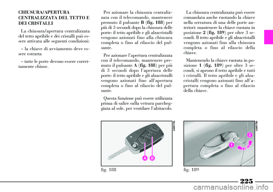 Lancia Thesis 2007  Libretto Uso Manutenzione (in Italian) 225
CHIUSURA/APERTURA
CENTRALIZZATA DEL TETTO E
DEI CRISTALLI
La chiusura/apertura centralizzata
del tetto apribile e dei cristalli può es-
sere attivata alle seguenti condizioni:
– la chiave di av