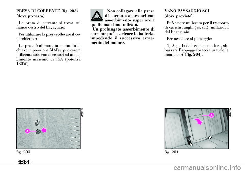 Lancia Thesis 2007  Libretto Uso Manutenzione (in Italian) 234
PRESA DI CORRENTE (fig. 203)
(dove prevista)
La presa di corrente si trova sul
fianco destro del bagagliaio. 
Per utilizzare la presa sollevare il co-
perchietto A.
La presa è alimentata ruotando