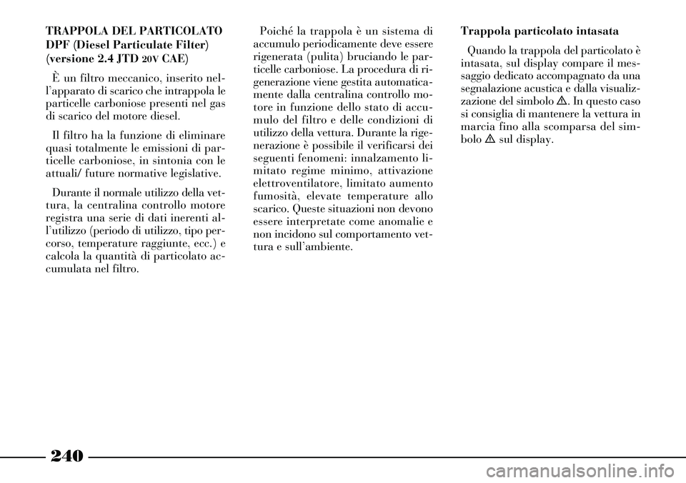 Lancia Thesis 2007 Libretto Uso Manutenzione (in Italian) 240
TRAPPOLA DEL PARTICOLATO
DPF (Diesel Particulate Filter)
(versione 2.4 JTD
20VCAE)
È un filtro meccanico, inserito nel-
l’apparato di scarico che intrappola le
particelle carboniose presenti n Lancia Thesis 2007 Libretto Uso Manutenzione (in Italian) 240
TRAPPOLA DEL PARTICOLATO
DPF (Diesel Particulate Filter)
(versione 2.4 JTD
20VCAE)
È un filtro meccanico, inserito nel-
l’apparato di scarico che intrappola le
particelle carboniose presenti n
