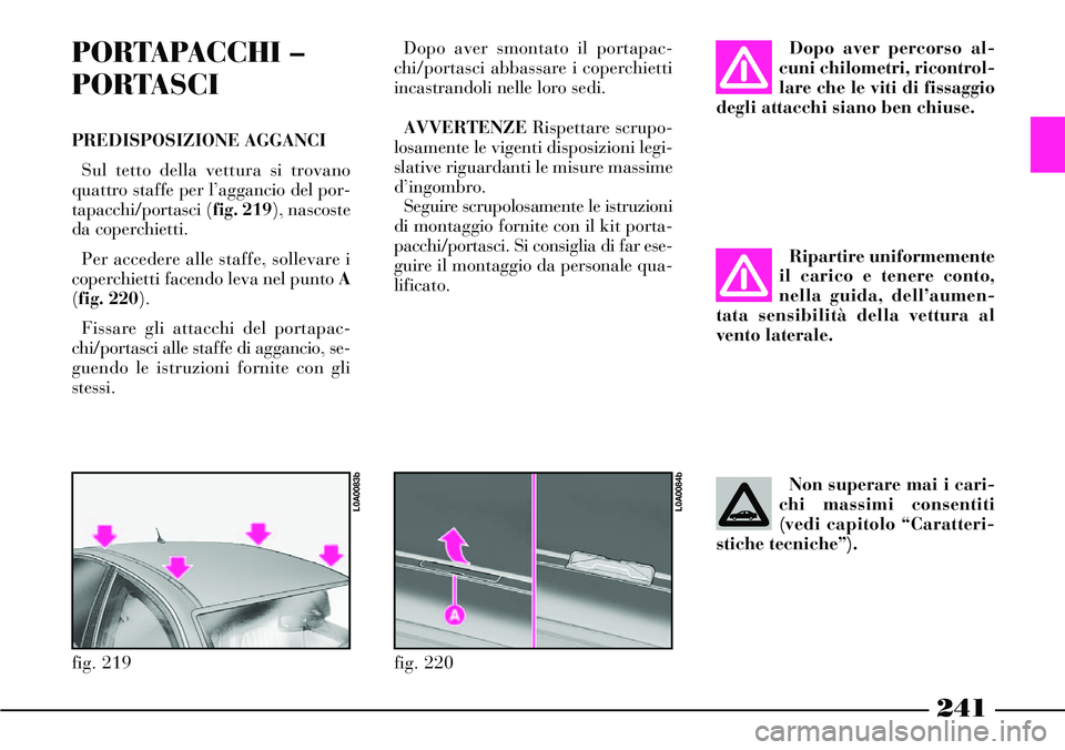 Lancia Thesis 2007 Libretto Uso Manutenzione (in Italian) 241
Dopo aver percorso al-
cuni chilometri, ricontrol-
lare che le viti di fissaggio
degli attacchi siano ben chiuse.
Ripartire uniformemente
il carico e tenere conto,
nella guida, dell’aumen-
tata Lancia Thesis 2007 Libretto Uso Manutenzione (in Italian) 241
Dopo aver percorso al-
cuni chilometri, ricontrol-
lare che le viti di fissaggio
degli attacchi siano ben chiuse.
Ripartire uniformemente
il carico e tenere conto,
nella guida, dell’aumen-
tata