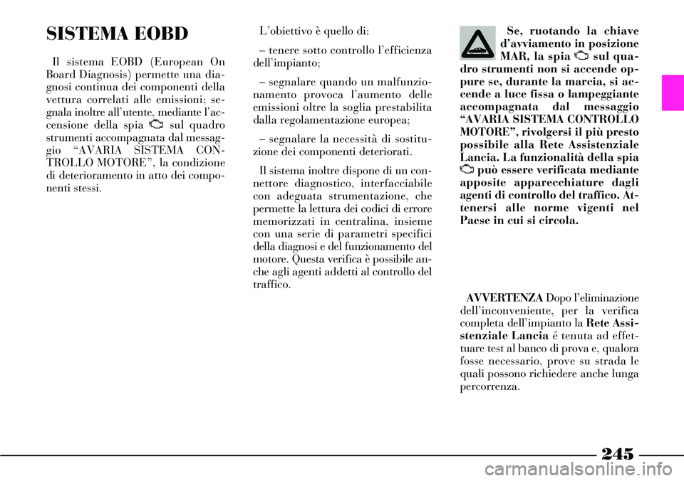 Lancia Thesis 2007 Libretto Uso Manutenzione (in Italian) 245
SISTEMA EOBD
Il sistema EOBD (European On
Board Diagnosis) permette una dia-
gnosi continua dei componenti della
vettura correlati alle emissioni; se-
gnala inoltre all’utente, mediante l’ac-
Lancia Thesis 2007 Libretto Uso Manutenzione (in Italian) 245
SISTEMA EOBD
Il sistema EOBD (European On
Board Diagnosis) permette una dia-
gnosi continua dei componenti della
vettura correlati alle emissioni; se-
gnala inoltre all’utente, mediante l’ac-