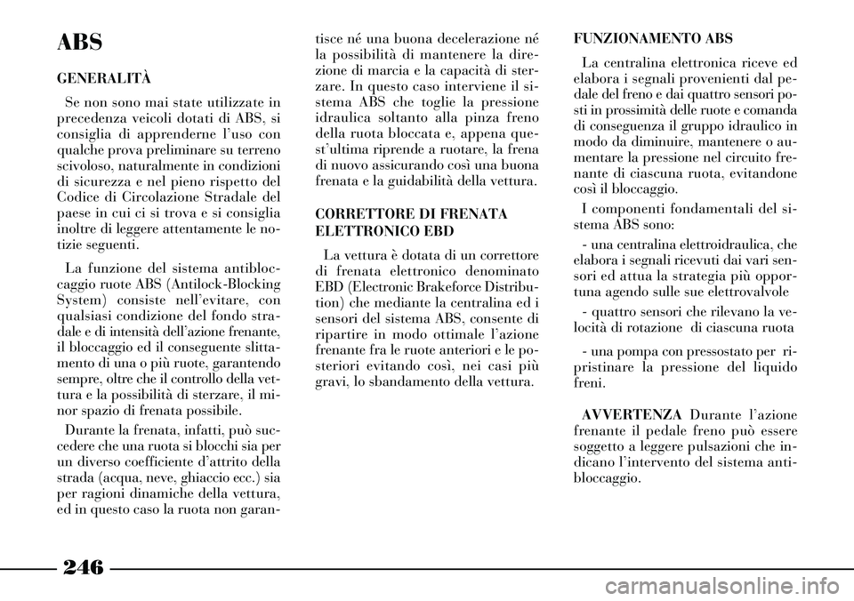 Lancia Thesis 2007 Libretto Uso Manutenzione (in Italian) 246
ABS
GENERALITÀ
Se non sono mai state utilizzate in
precedenza veicoli dotati di ABS, si
consiglia di apprenderne l’uso con
qualche prova preliminare su terreno
scivoloso, naturalmente in condiz Lancia Thesis 2007 Libretto Uso Manutenzione (in Italian) 246
ABS
GENERALITÀ
Se non sono mai state utilizzate in
precedenza veicoli dotati di ABS, si
consiglia di apprenderne l’uso con
qualche prova preliminare su terreno
scivoloso, naturalmente in condiz