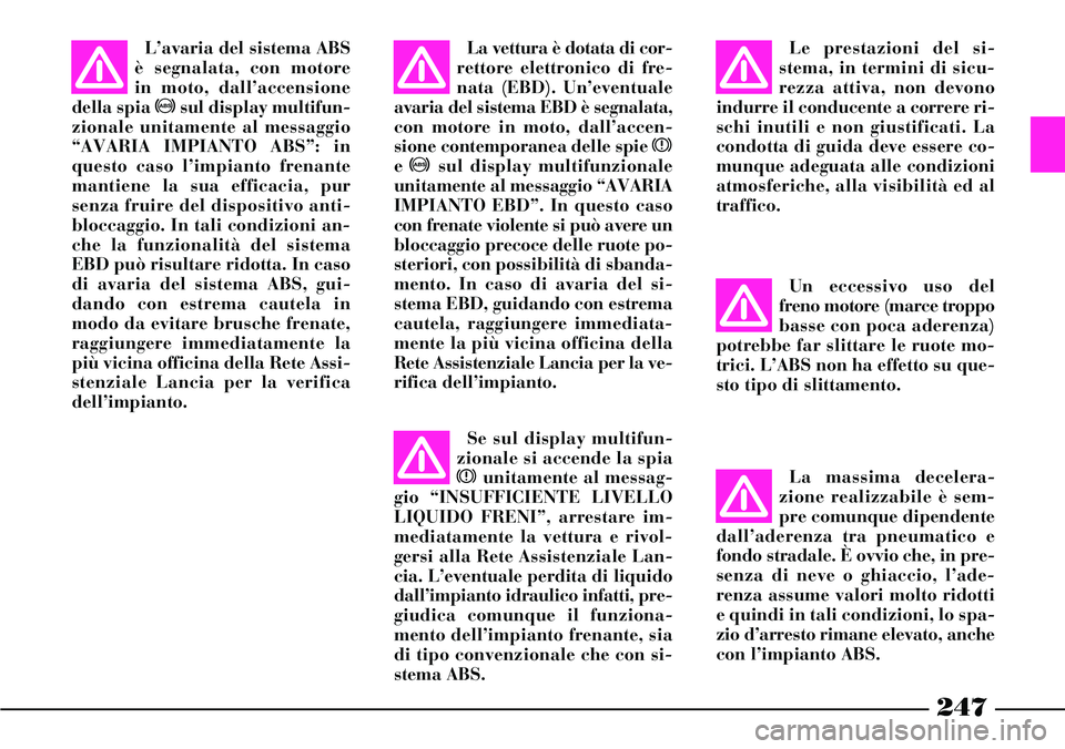 Lancia Thesis 2007 Libretto Uso Manutenzione (in Italian) 247
La vettura è dotata di cor-
rettore elettronico di fre-
nata (EBD). Un’eventuale
avaria del sistema EBD è segnalata,
con motore in moto, dall’accen-
sione contemporanea delle spie x
e >sul d Lancia Thesis 2007 Libretto Uso Manutenzione (in Italian) 247
La vettura è dotata di cor-
rettore elettronico di fre-
nata (EBD). Un’eventuale
avaria del sistema EBD è segnalata,
con motore in moto, dall’accen-
sione contemporanea delle spie x
e >sul d