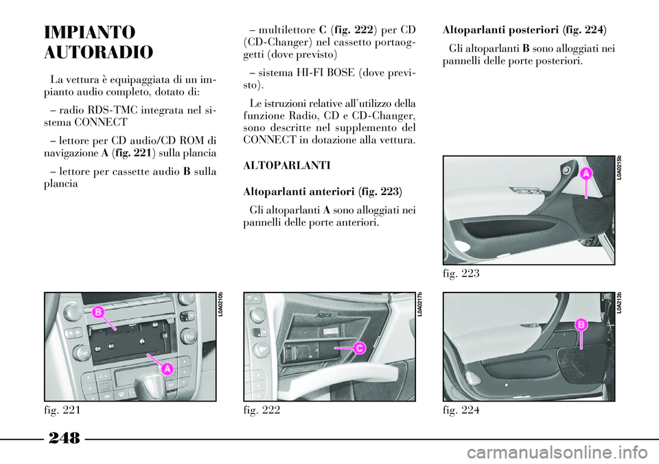Lancia Thesis 2007 Libretto Uso Manutenzione (in Italian) 248
IMPIANTO
AUTORADIO
La vettura è equipaggiata di un im-
pianto audio completo, dotato di:
– radio RDS-TMC integrata nel si-
stema CONNECT
– lettore per CD audio/CD ROM di
navigazione A(fig. 22 Lancia Thesis 2007 Libretto Uso Manutenzione (in Italian) 248
IMPIANTO
AUTORADIO
La vettura è equipaggiata di un im-
pianto audio completo, dotato di:
– radio RDS-TMC integrata nel si-
stema CONNECT
– lettore per CD audio/CD ROM di
navigazione A(fig. 22