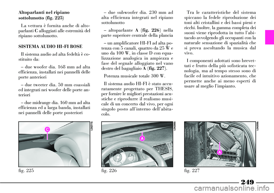 Lancia Thesis 2007 Libretto Uso Manutenzione (in Italian) 249
fig. 226
L0A286b
Altoparlanti nel ripiano
sottolunotto (fig. 225)
La vettura è fornita anche di alto-
parlanti Calloggiati alle estremità del
ripiano sottolunotto.
SISTEMA AUDIO HI-FI BOSE
Il si Lancia Thesis 2007 Libretto Uso Manutenzione (in Italian) 249
fig. 226
L0A286b
Altoparlanti nel ripiano
sottolunotto (fig. 225)
La vettura è fornita anche di alto-
parlanti Calloggiati alle estremità del
ripiano sottolunotto.
SISTEMA AUDIO HI-FI BOSE
Il si