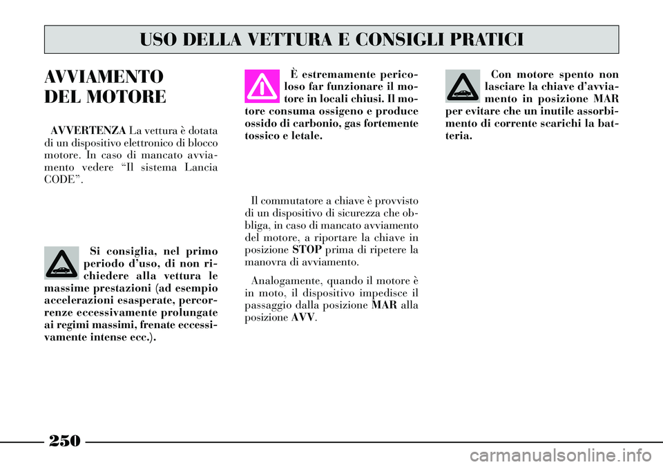 Lancia Thesis 2007 Libretto Uso Manutenzione (in Italian) 250
AVVIAMENTO
DEL MOTORE
AVVERTENZALa vettura è dotata
di un dispositivo elettronico di blocco
motore. In caso di mancato avvia-
mento vedere “Il sistema Lancia
CODE”.
Si consiglia, nel primo
p Lancia Thesis 2007 Libretto Uso Manutenzione (in Italian) 250
AVVIAMENTO
DEL MOTORE
AVVERTENZALa vettura è dotata
di un dispositivo elettronico di blocco
motore. In caso di mancato avvia-
mento vedere “Il sistema Lancia
CODE”.
Si consiglia, nel primo
p