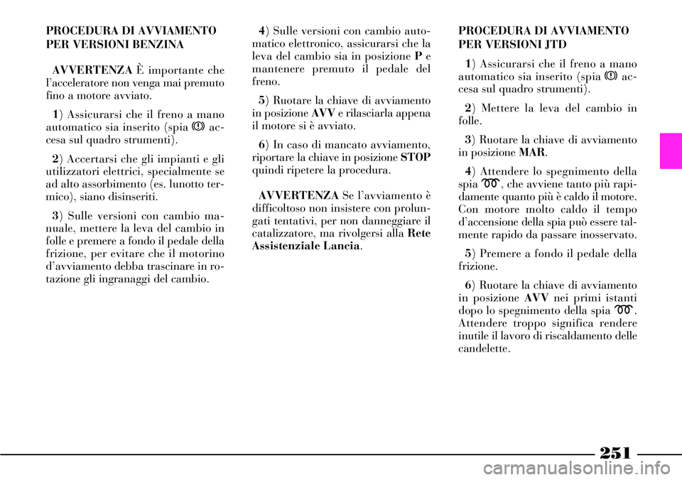 Lancia Thesis 2007 Libretto Uso Manutenzione (in Italian) 251
PROCEDURA DI AVVIAMENTO
PER VERSIONI BENZINA
AVVERTENZAÈ importante che
l’acceleratore non venga mai premuto
fino a motore avviato.
1) Assicurarsi che il freno a mano
automatico sia inserito (s Lancia Thesis 2007 Libretto Uso Manutenzione (in Italian) 251
PROCEDURA DI AVVIAMENTO
PER VERSIONI BENZINA
AVVERTENZAÈ importante che
l’acceleratore non venga mai premuto
fino a motore avviato.
1) Assicurarsi che il freno a mano
automatico sia inserito (s