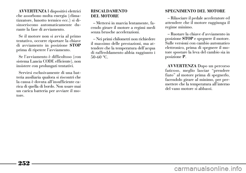 Lancia Thesis 2007 Libretto Uso Manutenzione (in Italian) 252
AVVERTENZAI dispositivi elettrici
che assorbono molta energia (clima-
tizzatore, lunotto termico ecc.) si di-
sinseriscono automaticamente du-
rante la fase di avviamento.
Se il motore non si avvi Lancia Thesis 2007 Libretto Uso Manutenzione (in Italian) 252
AVVERTENZAI dispositivi elettrici
che assorbono molta energia (clima-
tizzatore, lunotto termico ecc.) si di-
sinseriscono automaticamente du-
rante la fase di avviamento.
Se il motore non si avvi