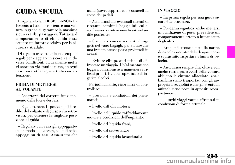Lancia Thesis 2007 Libretto Uso Manutenzione (in Italian) 255
GUIDA SICURA
Progettando la THESIS, LANCIA ha
lavorato a fondo per ottenere una vet-
tura in grado di garantire la massima
sicurezza dei passeggeri. Tuttavia il
comportamento di chi guida resta
se Lancia Thesis 2007 Libretto Uso Manutenzione (in Italian) 255
GUIDA SICURA
Progettando la THESIS, LANCIA ha
lavorato a fondo per ottenere una vet-
tura in grado di garantire la massima
sicurezza dei passeggeri. Tuttavia il
comportamento di chi guida resta
se