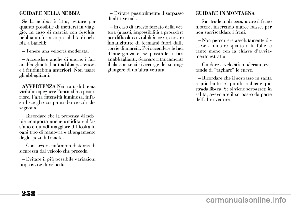 Lancia Thesis 2007 Libretto Uso Manutenzione (in Italian) 258
GUIDARE NELLA NEBBIA
Se la nebbia è fitta, evitare per
quanto possibile di mettersi in viag-
gio. In caso di marcia con foschia,
nebbia uniforme o possibilità di neb-
bia a banchi:
– Tenere un Lancia Thesis 2007 Libretto Uso Manutenzione (in Italian) 258
GUIDARE NELLA NEBBIA
Se la nebbia è fitta, evitare per
quanto possibile di mettersi in viag-
gio. In caso di marcia con foschia,
nebbia uniforme o possibilità di neb-
bia a banchi:
– Tenere un