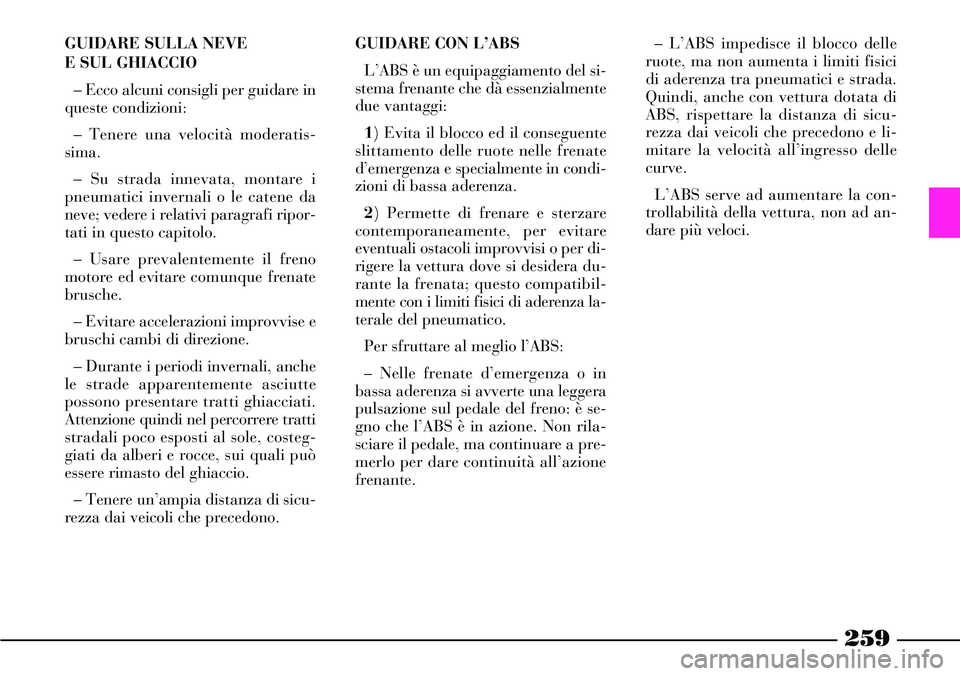 Lancia Thesis 2007 Libretto Uso Manutenzione (in Italian) 259
GUIDARE SULLA NEVE
E SUL GHIACCIO
– Ecco alcuni consigli per guidare in
queste condizioni:
– Tenere una velocità moderatis-
sima.
– Su strada innevata, montare i
pneumatici invernali o le Lancia Thesis 2007 Libretto Uso Manutenzione (in Italian) 259
GUIDARE SULLA NEVE
E SUL GHIACCIO
– Ecco alcuni consigli per guidare in
queste condizioni:
– Tenere una velocità moderatis-
sima.
– Su strada innevata, montare i
pneumatici invernali o le