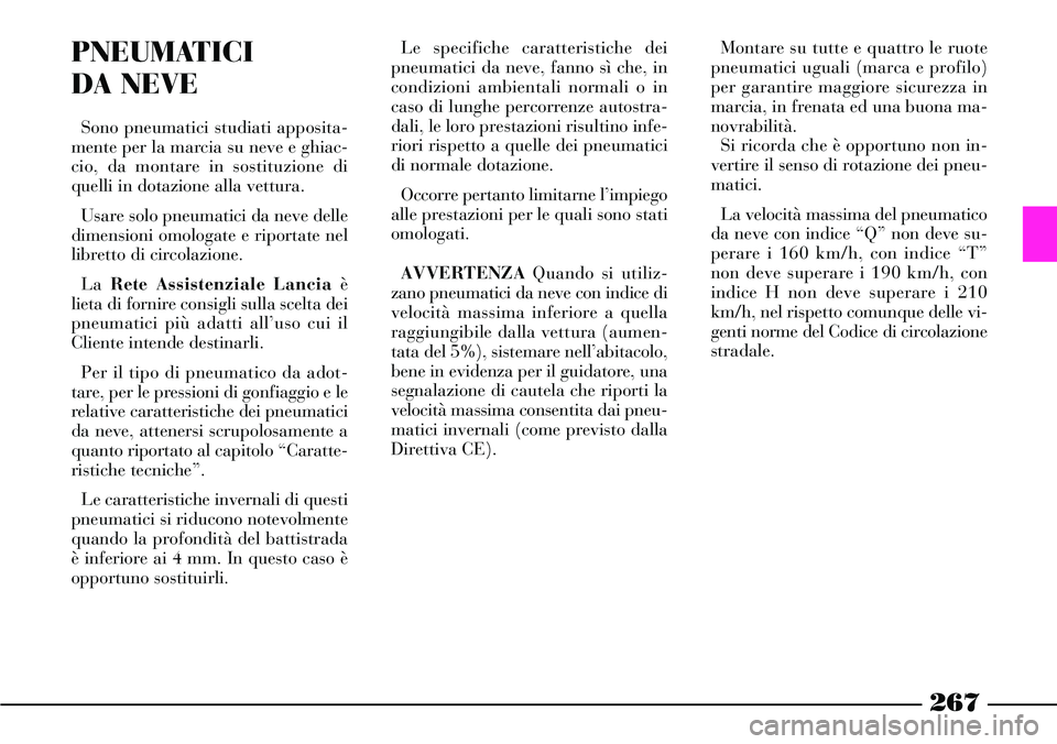 Lancia Thesis 2007 Libretto Uso Manutenzione (in Italian) 267
PNEUMATICI
DA NEVE
Sono pneumatici studiati apposita-
mente per la marcia su neve e ghiac-
cio, da montare in sostituzione di
quelli in dotazione alla vettura.
Usare solo pneumatici da neve delle Lancia Thesis 2007 Libretto Uso Manutenzione (in Italian) 267
PNEUMATICI
DA NEVE
Sono pneumatici studiati apposita-
mente per la marcia su neve e ghiac-
cio, da montare in sostituzione di
quelli in dotazione alla vettura.
Usare solo pneumatici da neve delle