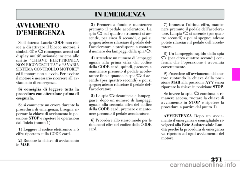 Lancia Thesis 2007 Libretto Uso Manutenzione (in Italian) 271
AVVIAMENTO
D’EMERGENZA
Se il sistema Lancia CODE non rie-
sce a disattivare il blocco motore, i
simboli Ye Urimangono accesi sul
display multifunzionale insieme alle
scritte “CHIAVE ELETTRONIC Lancia Thesis 2007 Libretto Uso Manutenzione (in Italian) 271
AVVIAMENTO
D’EMERGENZA
Se il sistema Lancia CODE non rie-
sce a disattivare il blocco motore, i
simboli Ye Urimangono accesi sul
display multifunzionale insieme alle
scritte “CHIAVE ELETTRONIC
