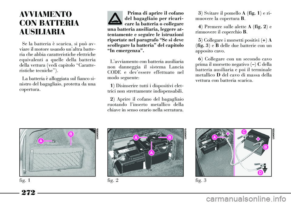 Lancia Thesis 2007 Libretto Uso Manutenzione (in Italian) 272
AVVIAMENTO
CON BATTERIA
AUSILIARIA
Se la batteria è scarica, si può av-
viare il motore usando un’altra batte-
ria che abbia caratteristiche elettriche
equivalenti a quelle della batteria
del Lancia Thesis 2007 Libretto Uso Manutenzione (in Italian) 272
AVVIAMENTO
CON BATTERIA
AUSILIARIA
Se la batteria è scarica, si può av-
viare il motore usando un’altra batte-
ria che abbia caratteristiche elettriche
equivalenti a quelle della batteria
del