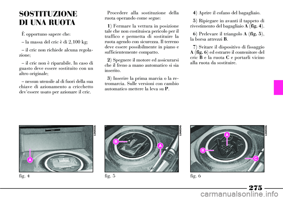 Lancia Thesis 2007 Libretto Uso Manutenzione (in Italian) 275
SOSTITUZIONE
DI UNA RUOTA
È opportuno sapere che:
– la massa del cric è di 2,100 kg;
– il cric non richiede alcuna regola-
zione;
– il cric non è riparabile. In caso di
guasto deve esse Lancia Thesis 2007 Libretto Uso Manutenzione (in Italian) 275
SOSTITUZIONE
DI UNA RUOTA
È opportuno sapere che:
– la massa del cric è di 2,100 kg;
– il cric non richiede alcuna regola-
zione;
– il cric non è riparabile. In caso di
guasto deve esse