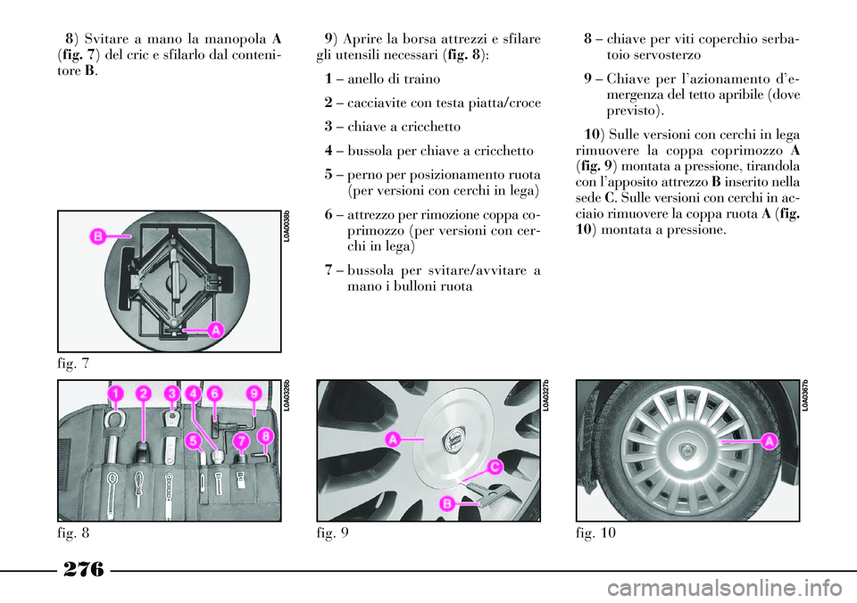 Lancia Thesis 2007 Libretto Uso Manutenzione (in Italian) 276
8) Svitare a mano la manopola A
(fig. 7) del cric e sfilarlo dal conteni-
tore B.9) Aprire la borsa attrezzi e sfilare
gli utensili necessari (fig. 8):
1 – anello di traino
2– cacciavite con t Lancia Thesis 2007 Libretto Uso Manutenzione (in Italian) 276
8) Svitare a mano la manopola A
(fig. 7) del cric e sfilarlo dal conteni-
tore B.9) Aprire la borsa attrezzi e sfilare
gli utensili necessari (fig. 8):
1 – anello di traino
2– cacciavite con t
