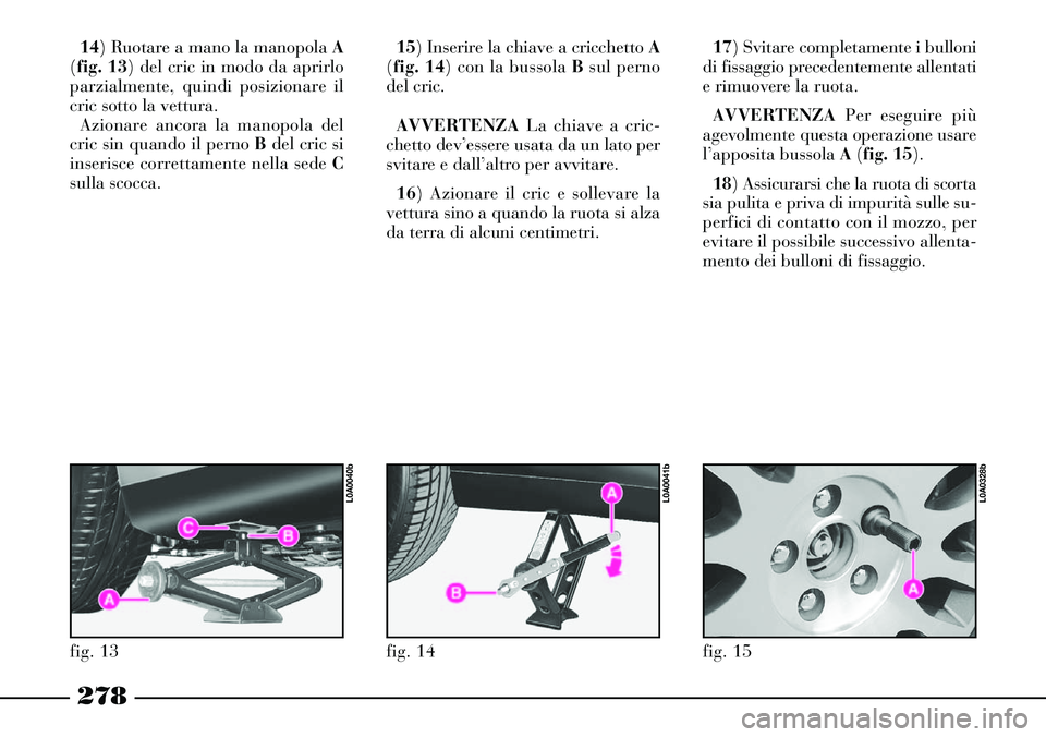 Lancia Thesis 2007 Libretto Uso Manutenzione (in Italian) 278
17) Svitare completamente i bulloni
di fissaggio precedentemente allentati
e rimuovere la ruota.
AVVERTENZAPer eseguire più
agevolmente questa operazione usare
l’apposita bussola A(fig. 15).
1 Lancia Thesis 2007 Libretto Uso Manutenzione (in Italian) 278
17) Svitare completamente i bulloni
di fissaggio precedentemente allentati
e rimuovere la ruota.
AVVERTENZAPer eseguire più
agevolmente questa operazione usare
l’apposita bussola A(fig. 15).
1