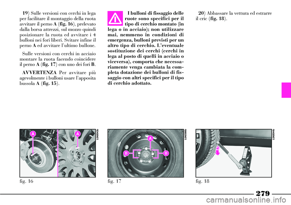 Lancia Thesis 2007 Libretto Uso Manutenzione (in Italian) 279
19) Sulle versioni con cerchi in lega
per facilitare il montaggio della ruota
avvitare il perno A(fig. 16), prelevato
dalla borsa attrezzi, sul mozzo quindi
posizionare la ruota ed avvitare i 4
bu Lancia Thesis 2007 Libretto Uso Manutenzione (in Italian) 279
19) Sulle versioni con cerchi in lega
per facilitare il montaggio della ruota
avvitare il perno A(fig. 16), prelevato
dalla borsa attrezzi, sul mozzo quindi
posizionare la ruota ed avvitare i 4
bu