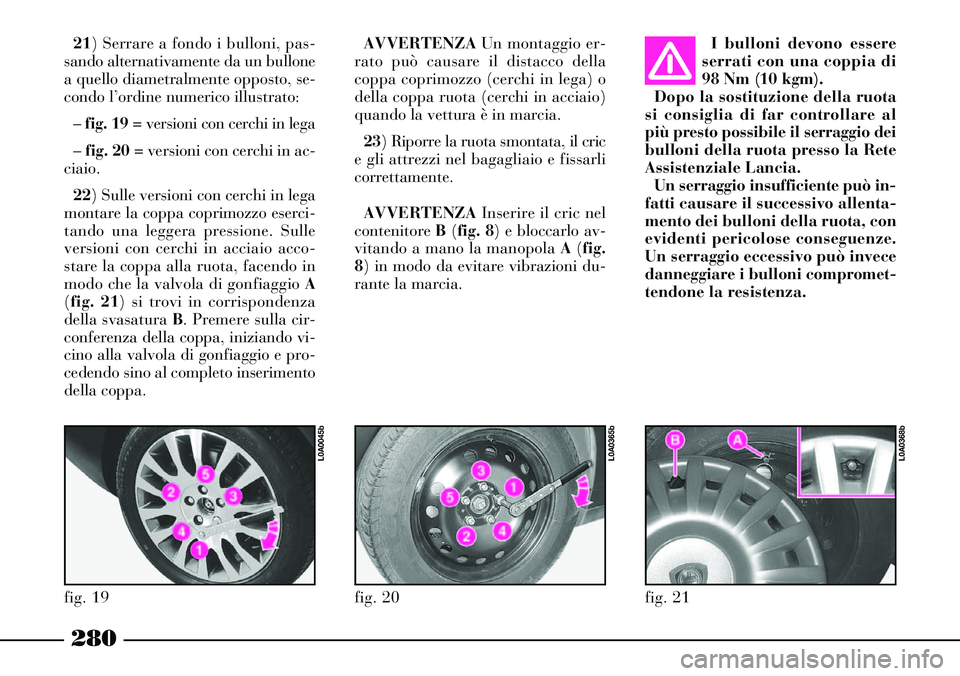 Lancia Thesis 2007 Libretto Uso Manutenzione (in Italian) 280
I bulloni devono essere
serrati con una coppia di
98 Nm (10 kgm).
Dopo la sostituzione della ruota
si consiglia di far controllare al
più presto possibile il serraggio dei
bulloni della ruota pre Lancia Thesis 2007 Libretto Uso Manutenzione (in Italian) 280
I bulloni devono essere
serrati con una coppia di
98 Nm (10 kgm).
Dopo la sostituzione della ruota
si consiglia di far controllare al
più presto possibile il serraggio dei
bulloni della ruota pre
