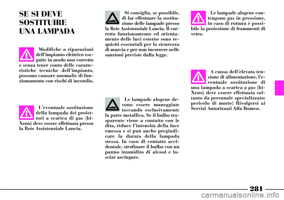 Lancia Thesis 2007 Libretto Uso Manutenzione (in Italian) 281
Le lampade alogene de-
vono essere maneggiate
toccando esclusivamente
la parte metallica. Se il bulbo tra-
sparente viene a contatto con le
dita, riduce l’intensità della luce
emessa e si può Lancia Thesis 2007 Libretto Uso Manutenzione (in Italian) 281
Le lampade alogene de-
vono essere maneggiate
toccando esclusivamente
la parte metallica. Se il bulbo tra-
sparente viene a contatto con le
dita, riduce l’intensità della luce
emessa e si può