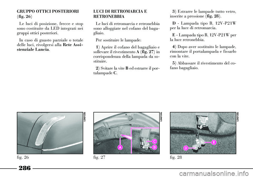 Lancia Thesis 2007 Libretto Uso Manutenzione (in Italian) GRUPPO OTTICI POSTERIORI
(fig. 26)
Le luci di posizione, frecce e stop
sono costituite da LED integrati nei
gruppi ottici posteriori.
In caso di guasto parziale o totale
delle luci, rivolgersi alla R Lancia Thesis 2007 Libretto Uso Manutenzione (in Italian) GRUPPO OTTICI POSTERIORI
(fig. 26)
Le luci di posizione, frecce e stop
sono costituite da LED integrati nei
gruppi ottici posteriori.
In caso di guasto parziale o totale
delle luci, rivolgersi alla R